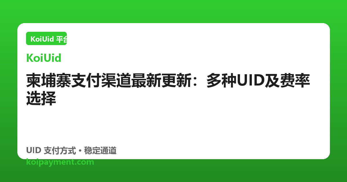 柬埔寨支付渠道最新更新：多种UID及费率选择
