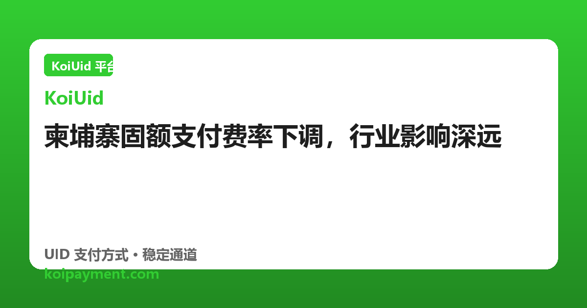 柬埔寨固额支付费率下调，行业影响深远