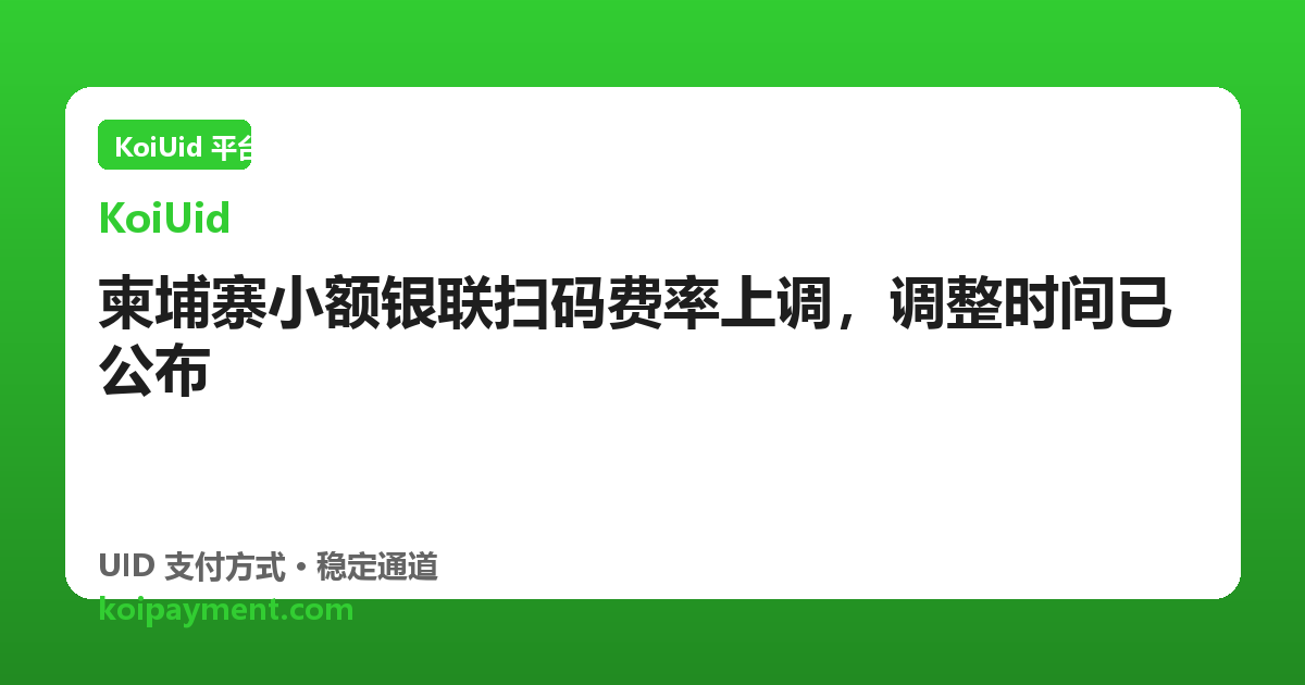 柬埔寨小额银联扫码费率上调，调整时间已公布
