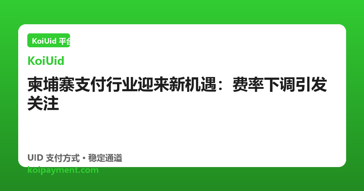 柬埔寨支付行业迎来新机遇：费率下调引发关注