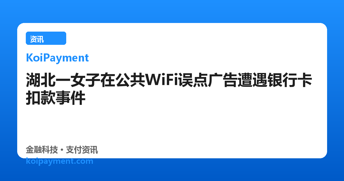 湖北一女子在公共WiFi误点广告遭遇银行卡扣款事件