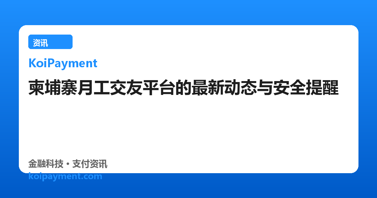 柬埔寨月工交友平台的最新动态与安全提醒