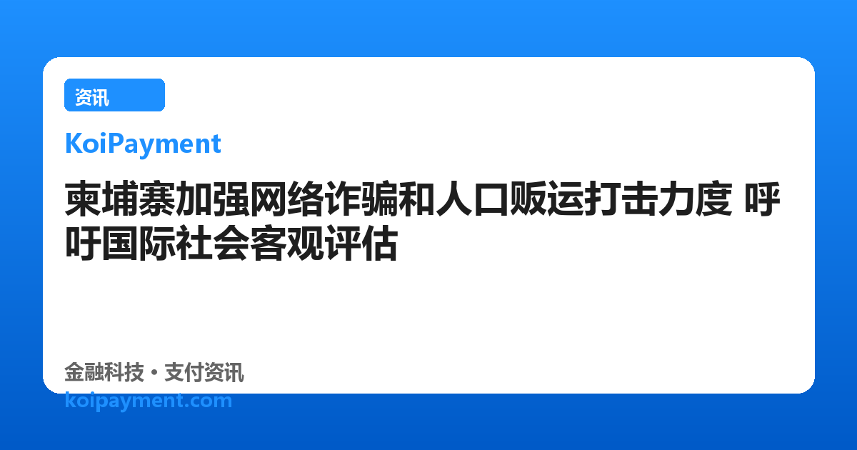 柬埔寨加强网络诈骗和人口贩运打击力度 呼吁国际社会客观评估