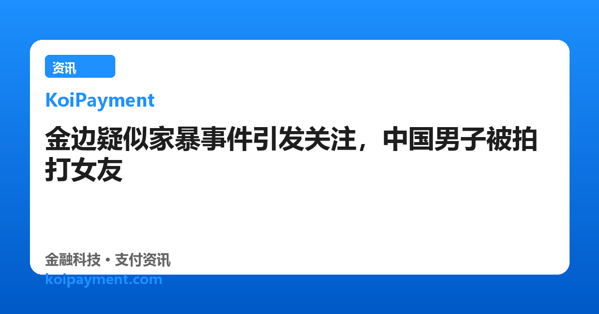 金边疑似家暴事件引发关注，中国男子被拍打女友