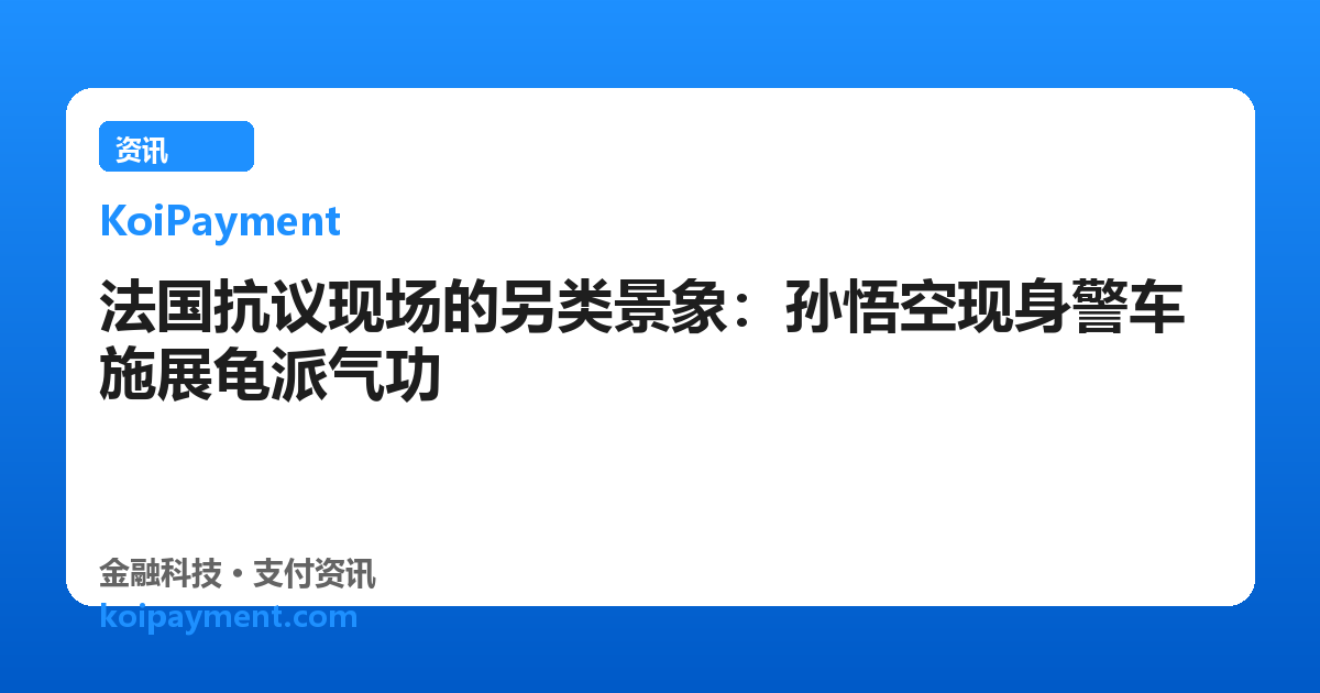 法国抗议现场的另类景象：孙悟空现身警车施展龟派气功