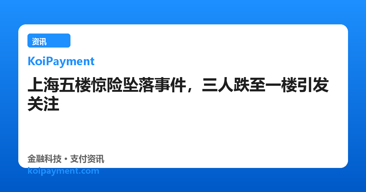 上海五楼惊险坠落事件，三人跌至一楼引发关注
