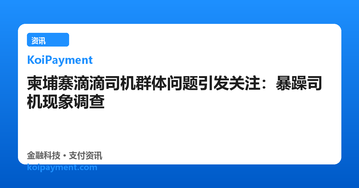 柬埔寨滴滴司机群体问题引发关注：暴躁司机现象调查