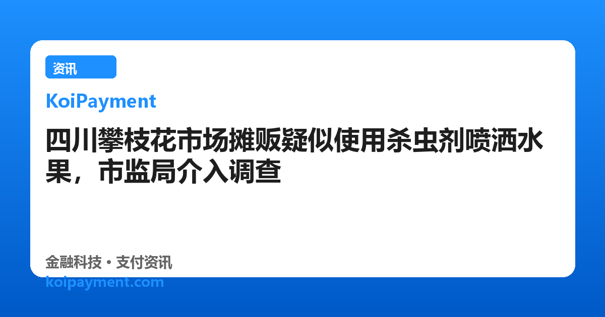 四川攀枝花市场摊贩疑似使用杀虫剂喷洒水果，市监局介入调查