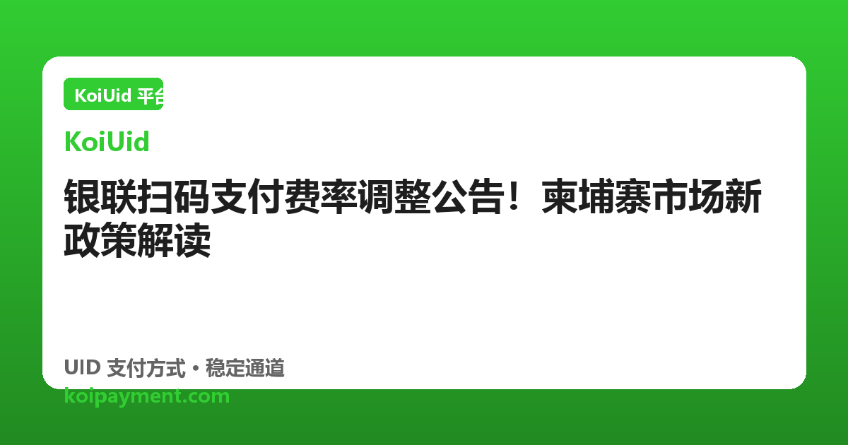 银联扫码支付费率调整公告！柬埔寨市场新政策解读
