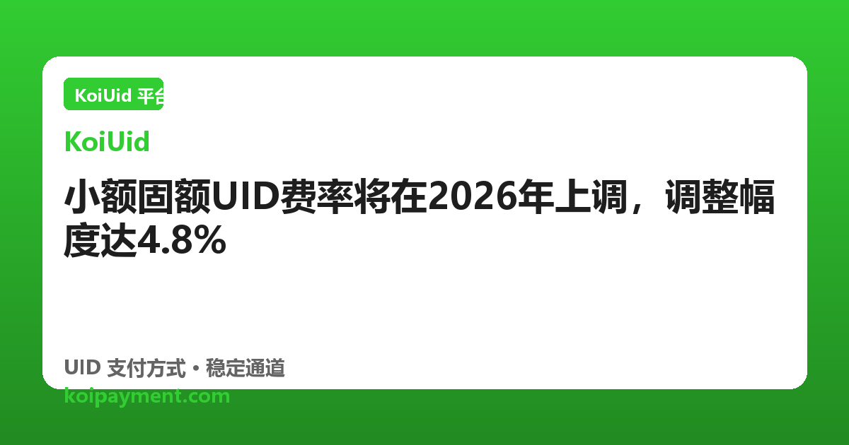 小额固额UID费率将在2026年上调，调整幅度达4.8%