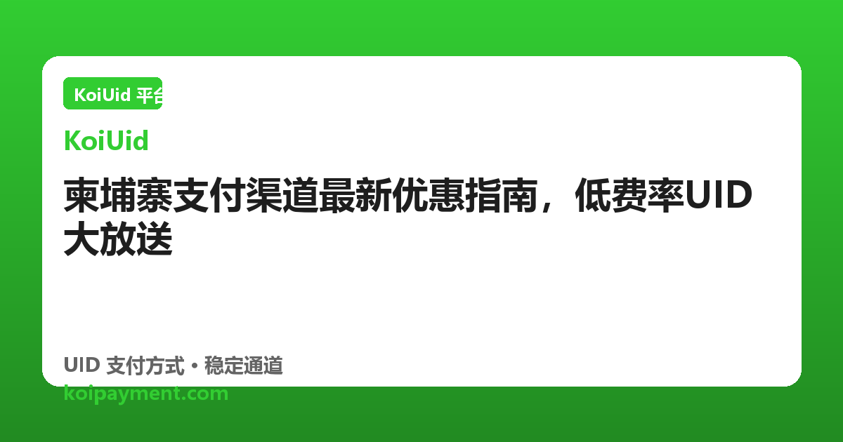 柬埔寨支付渠道最新优惠指南，低费率UID大放送