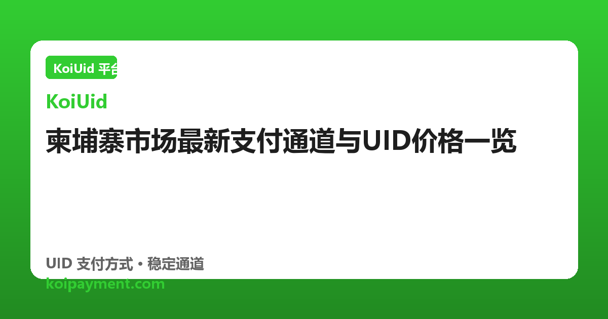 柬埔寨市场最新支付通道与UID价格一览