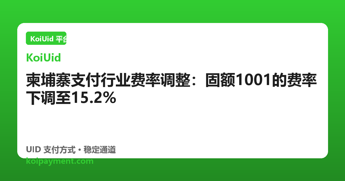 柬埔寨支付行业费率调整：固额1001的费率下调至15.2%