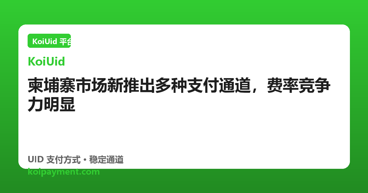 柬埔寨市场新推出多种支付通道，费率竞争力明显