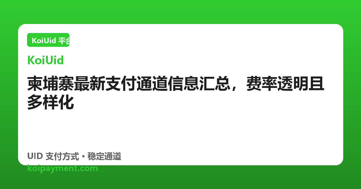 柬埔寨最新支付通道信息汇总，费率透明且多样化