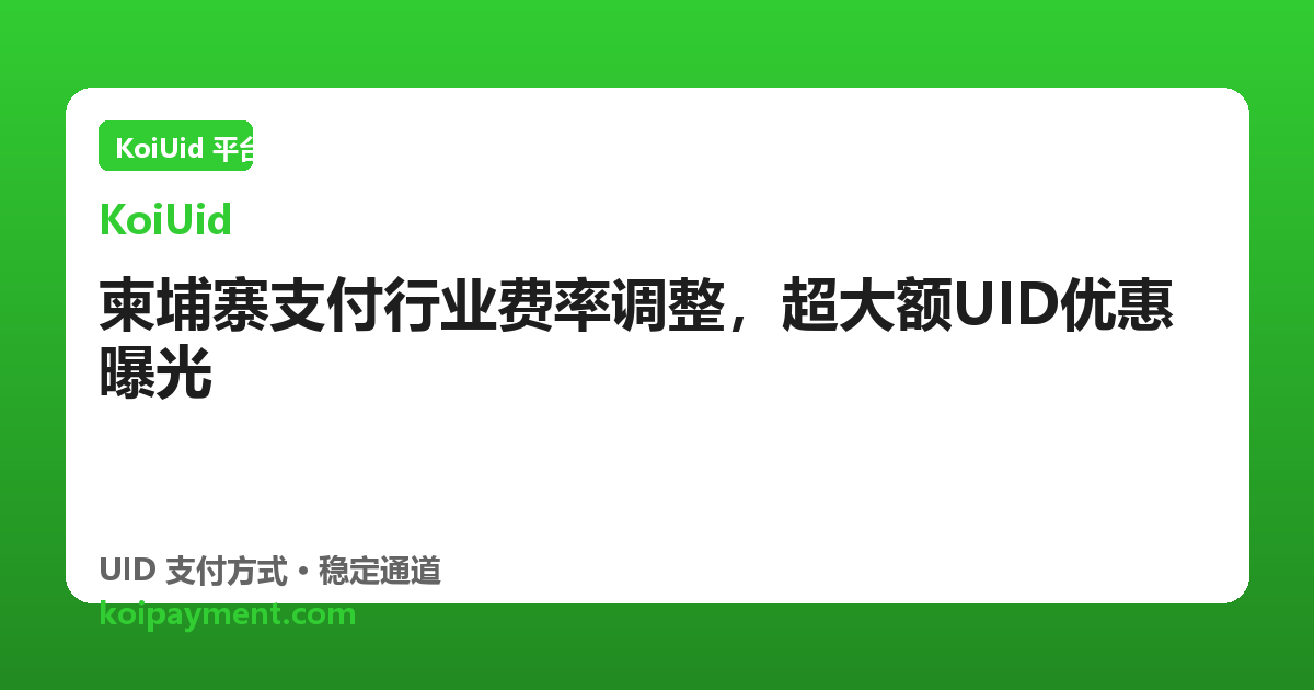 柬埔寨支付行业费率调整，超大额UID优惠曝光