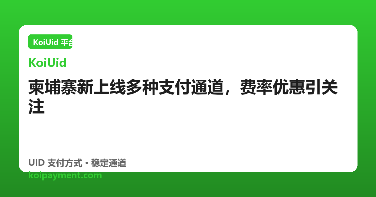柬埔寨新上线多种支付通道，费率优惠引关注