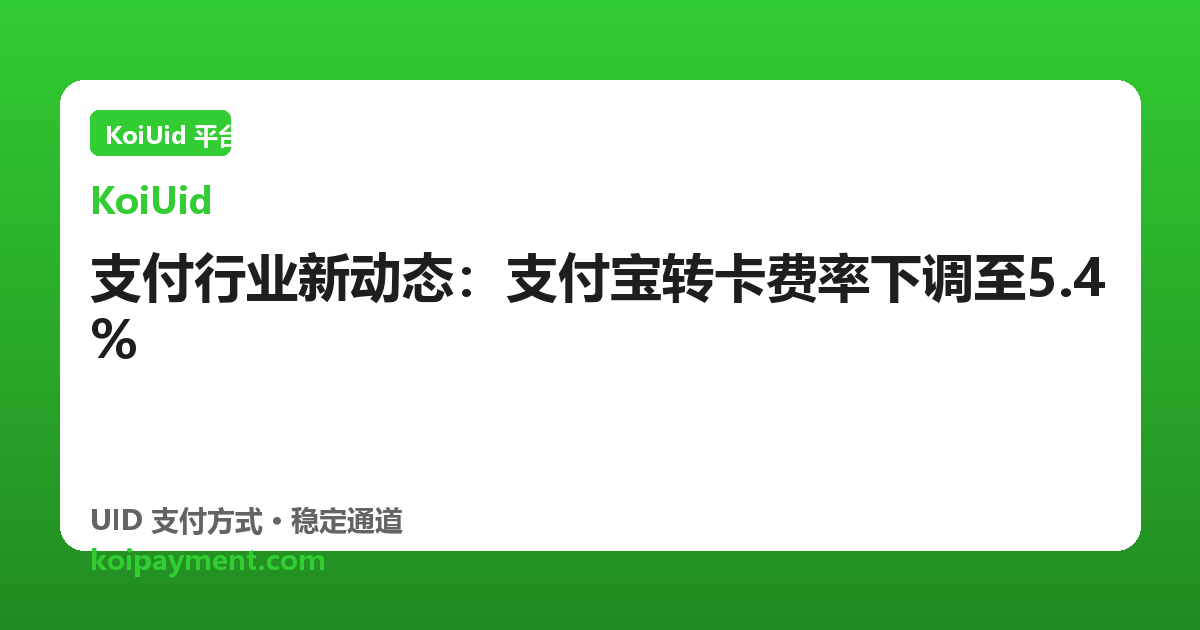 支付行业新动态：支付宝转卡费率下调至5.4%