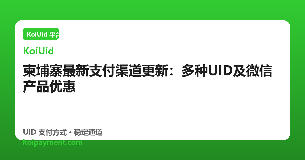 柬埔寨最新支付渠道更新：多种UID及微信产品优惠