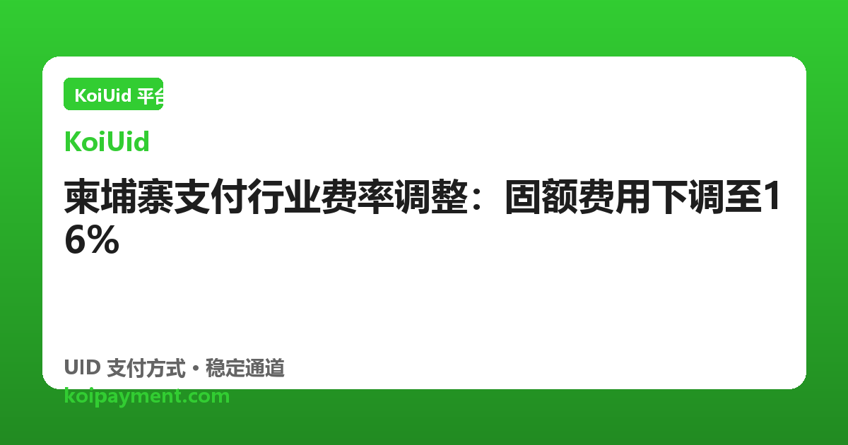 柬埔寨支付行业费率调整：固额费用下调至16%
