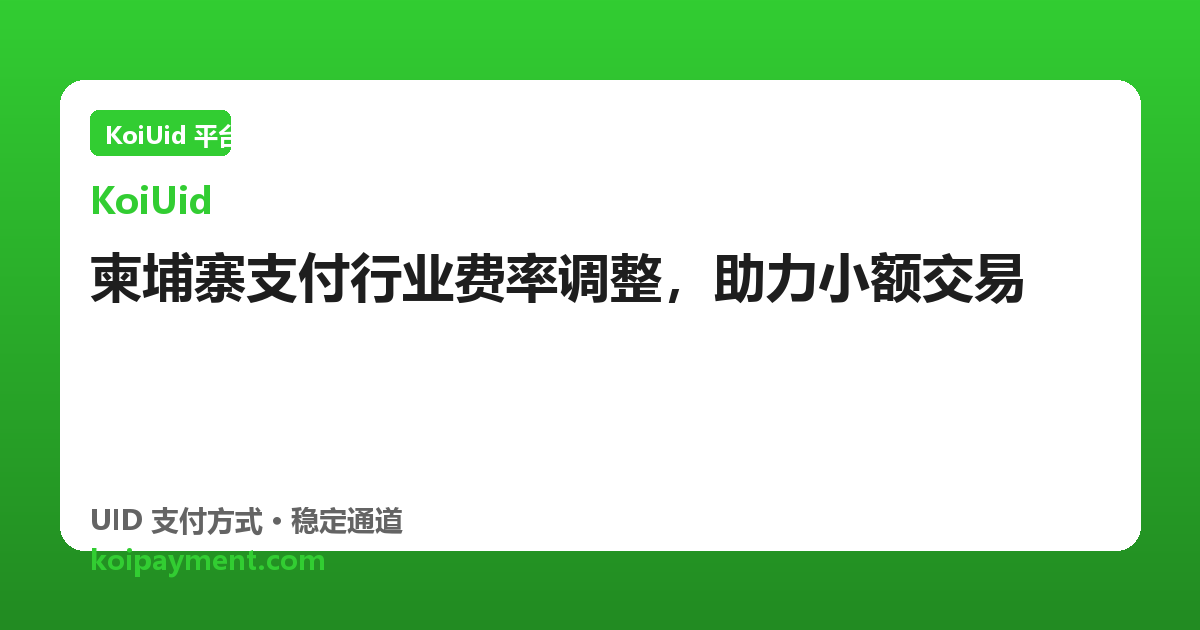 柬埔寨支付行业费率调整，助力小额交易