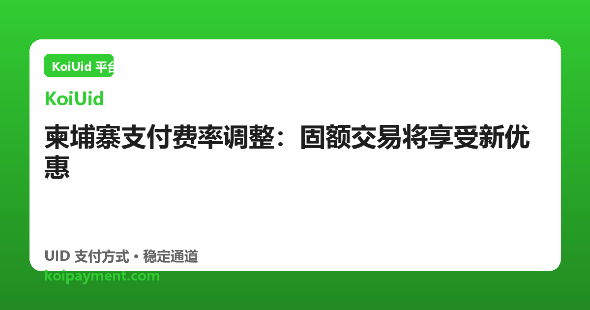 柬埔寨支付费率调整：固额交易将享受新优惠