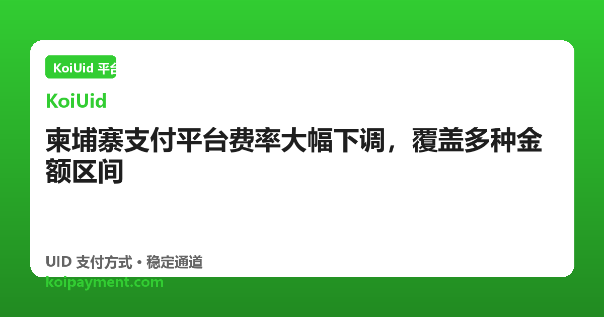 柬埔寨支付平台费率大幅下调，覆盖多种金额区间