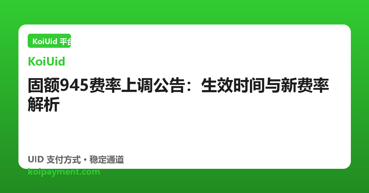 固额945费率上调公告：生效时间与新费率解析