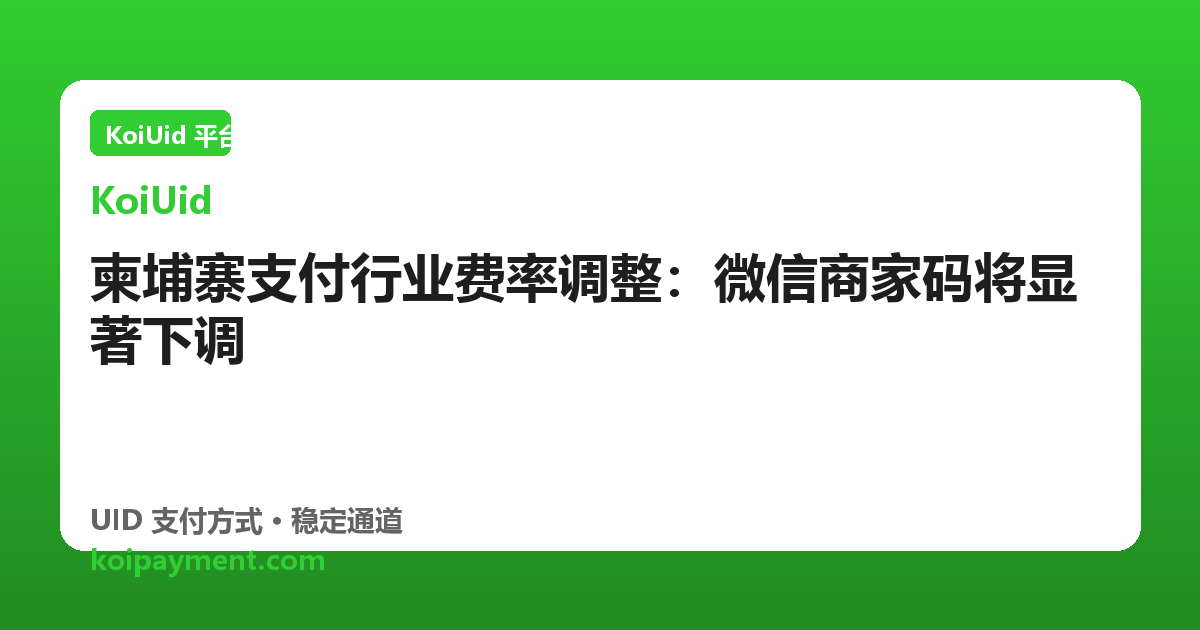 柬埔寨支付行业费率调整：微信商家码将显著下调