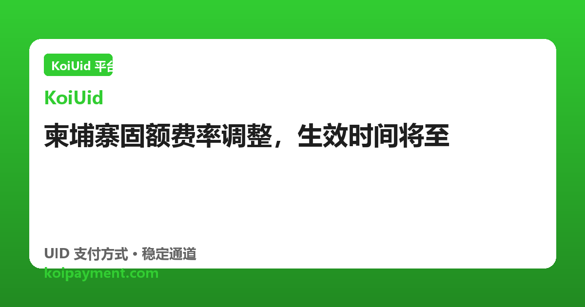 柬埔寨固额费率调整，生效时间将至