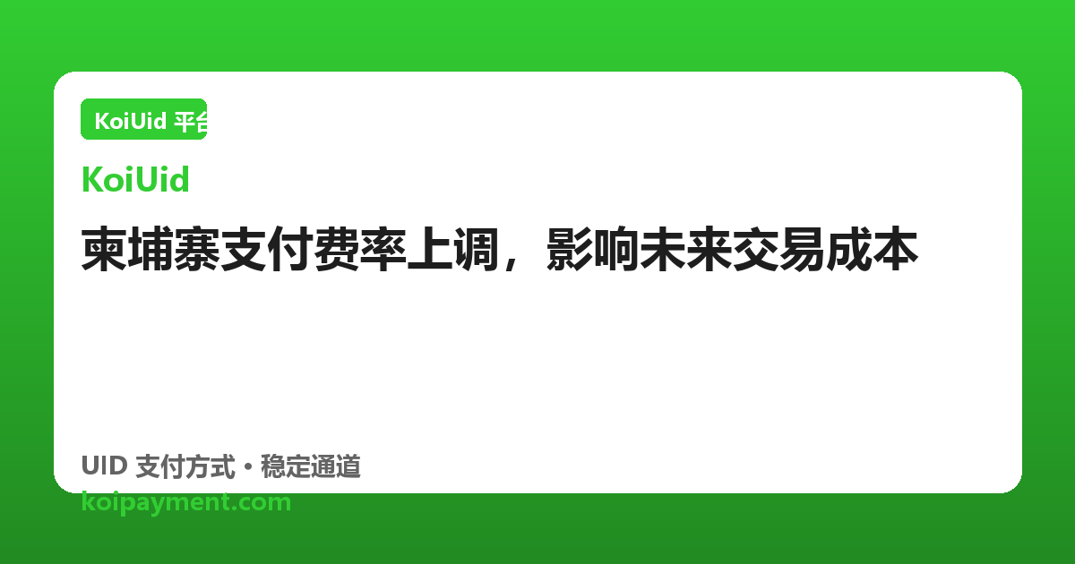 柬埔寨支付费率上调，影响未来交易成本