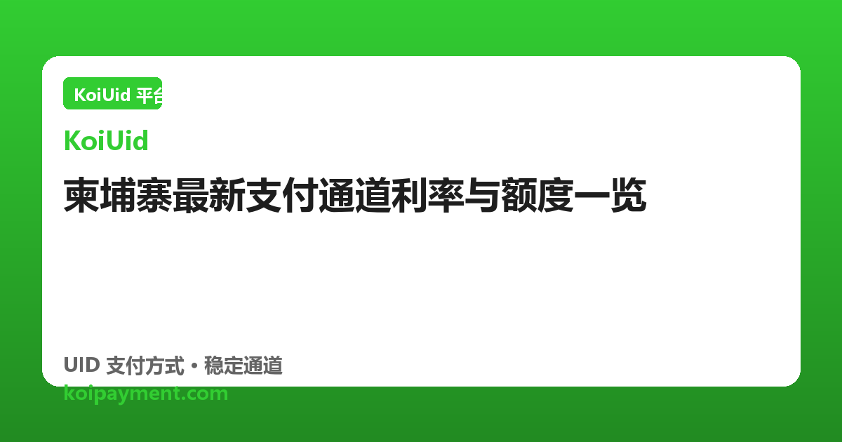 柬埔寨最新支付通道利率与额度一览