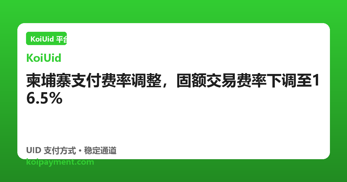 柬埔寨支付费率调整，固额交易费率下调至16.5%