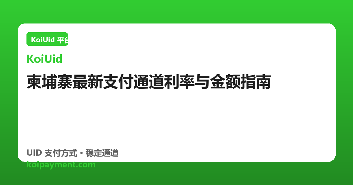 柬埔寨最新支付通道利率与金额指南
