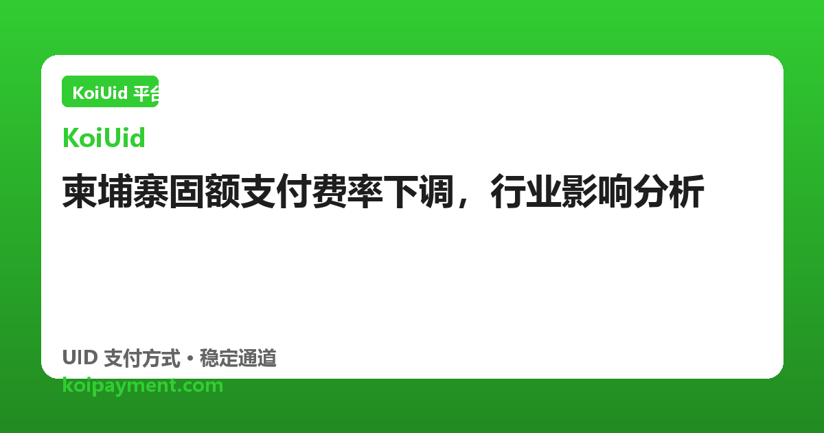 柬埔寨固额支付费率下调，行业影响分析