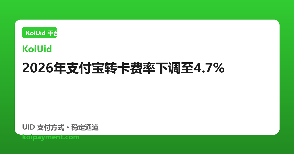 2026年支付宝转卡费率下调至4.7%