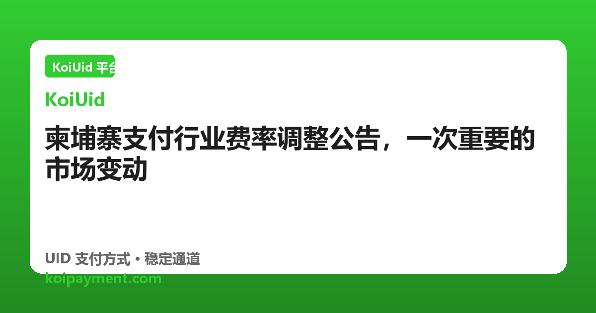柬埔寨支付行业费率调整公告，一次重要的市场变动