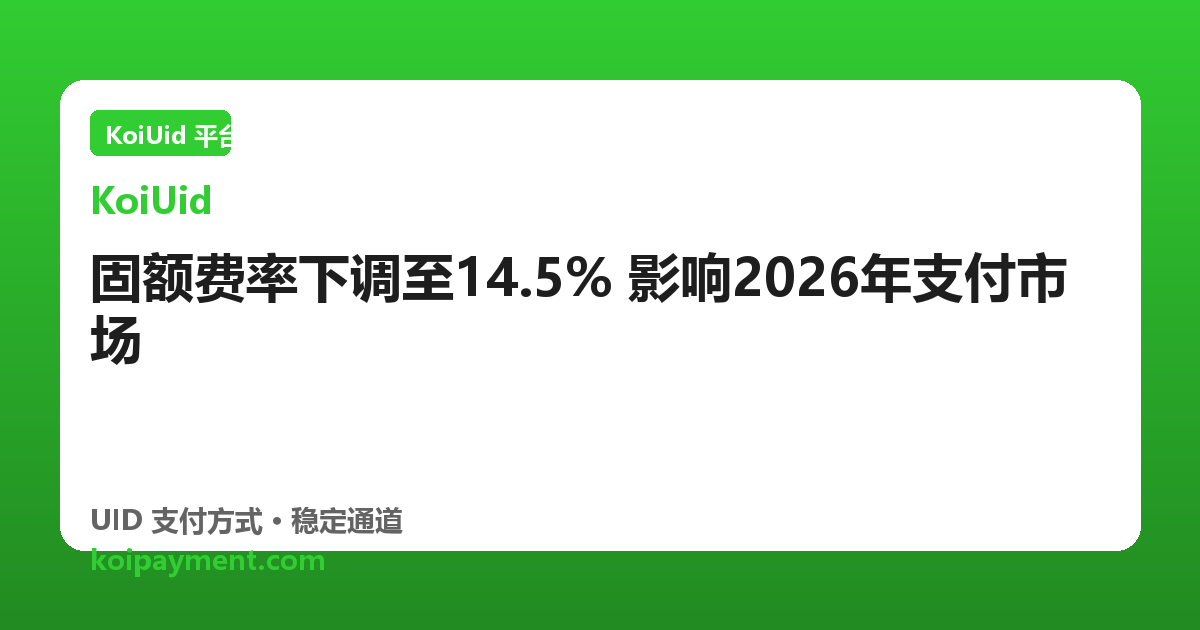 固额费率下调至14.5% 影响2026年支付市场