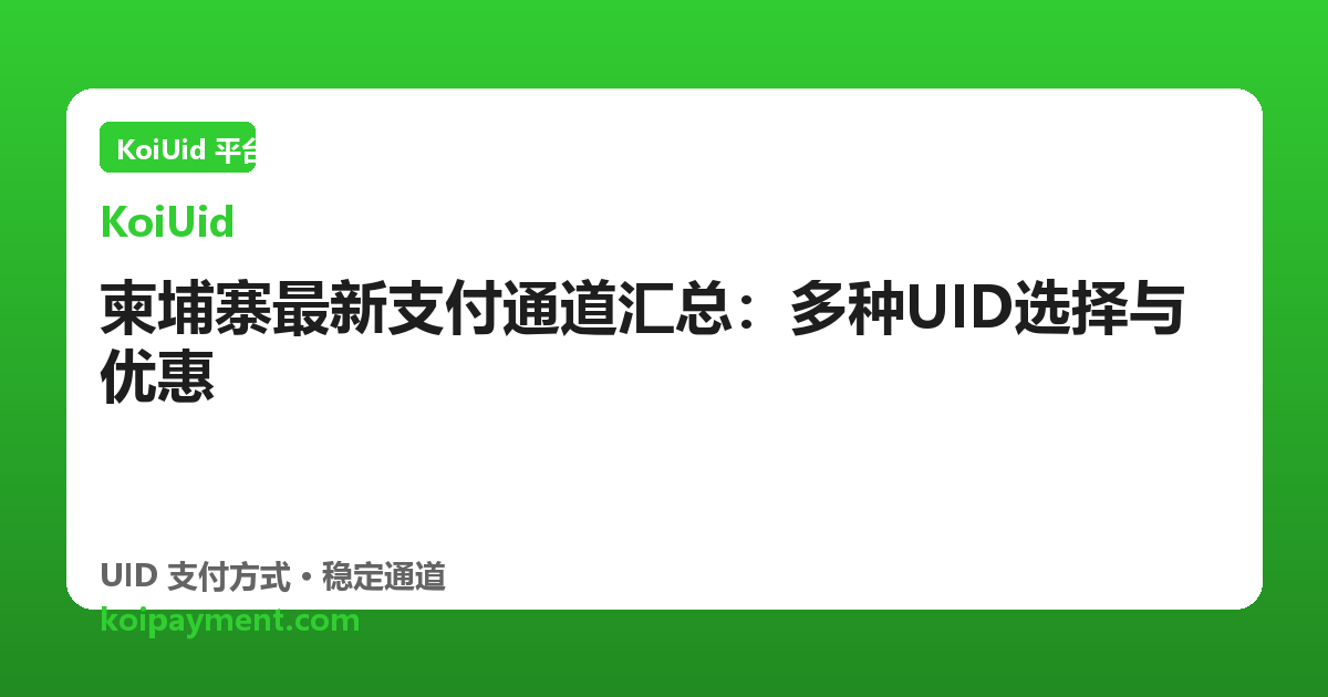 柬埔寨最新支付通道汇总：多种UID选择与优惠