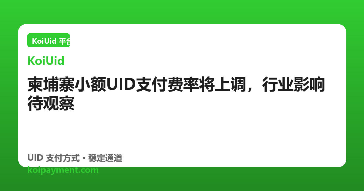柬埔寨小额UID支付费率将上调，行业影响待观察